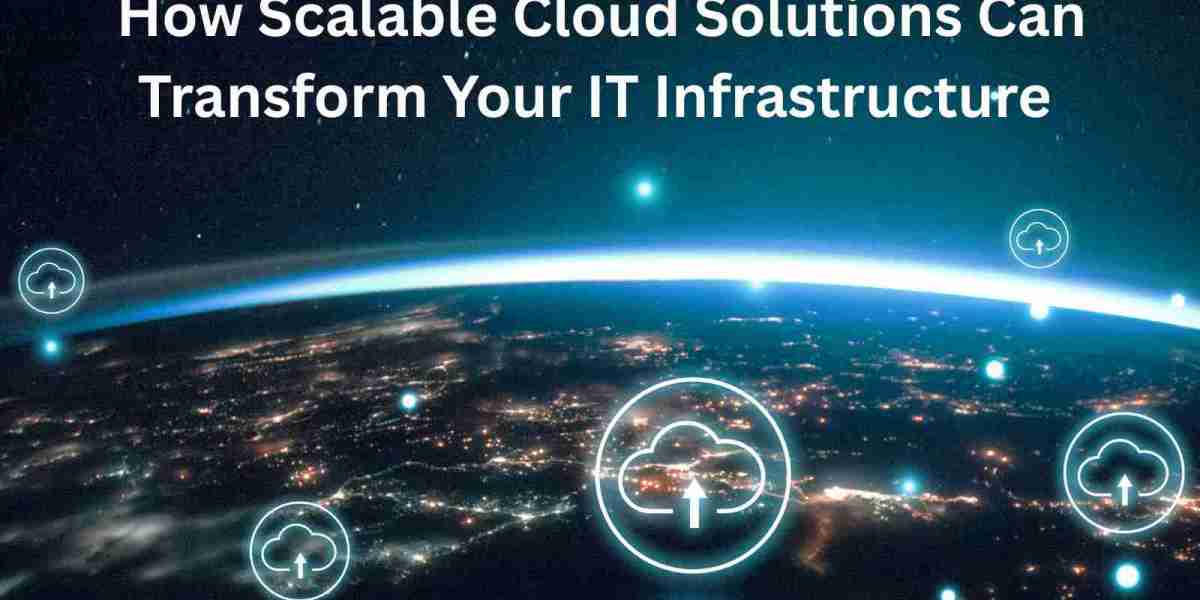 How Scalable Cloud Solutions Can Transform Your IT Infrastructure